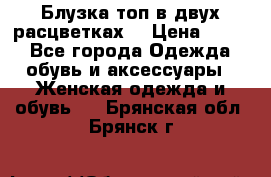 Блузка топ в двух расцветках  › Цена ­ 800 - Все города Одежда, обувь и аксессуары » Женская одежда и обувь   . Брянская обл.,Брянск г.